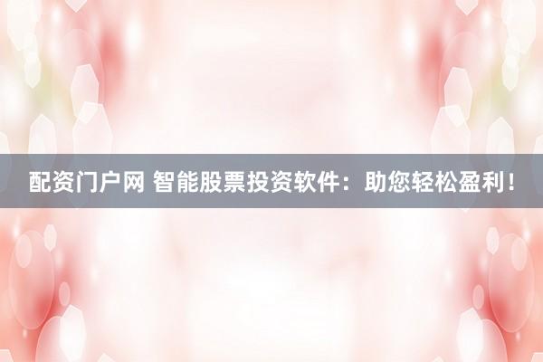 配资门户网 智能股票投资软件：助您轻松盈利！