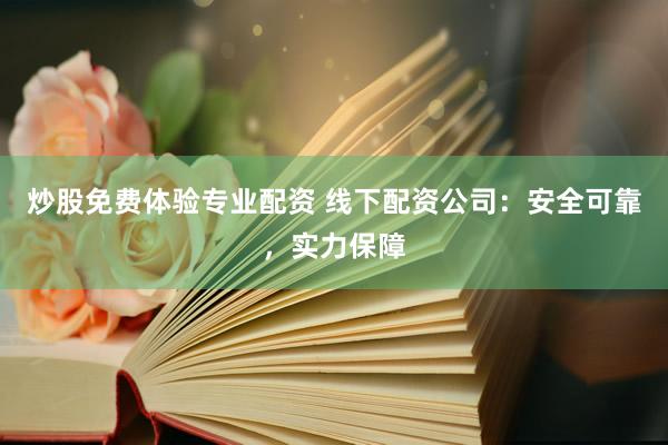 炒股免费体验专业配资 线下配资公司：安全可靠，实力保障