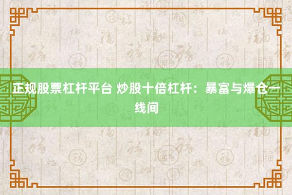 正规股票杠杆平台 炒股十倍杠杆：暴富与爆仓一线间