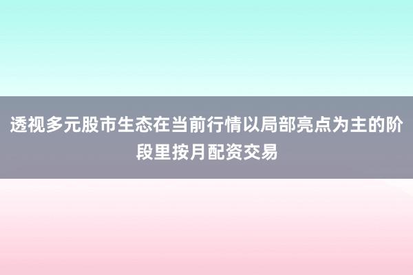 透视多元股市生态在当前行情以局部亮点为主的阶段里按月配资交易