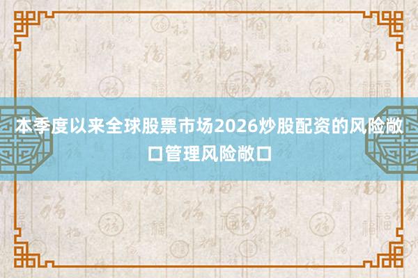 本季度以来全球股票市场2026炒股配资的风险敞口管理风险敞口