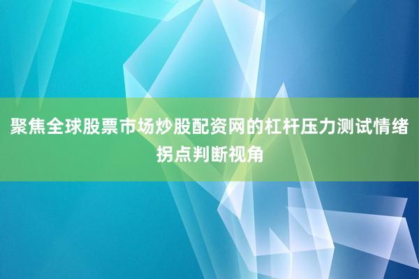 聚焦全球股票市场炒股配资网的杠杆压力测试情绪拐点判断视角