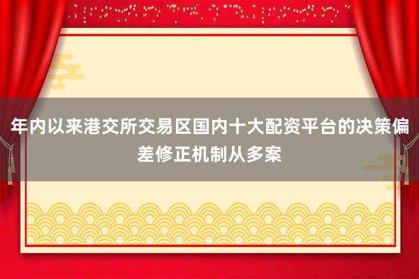年内以来港交所交易区国内十大配资平台的决策偏差修正机制从多案