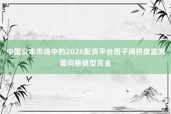 中国资本市场中的2026配资平台因子拥挤度监测面向稳健型资金