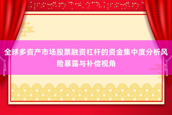 全球多资产市场股票融资杠杆的资金集中度分析风险暴露与补偿视角