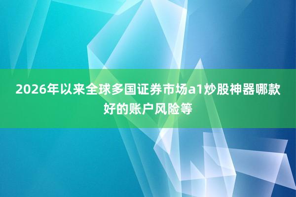 2026年以来全球多国证券市场a1炒股神器哪款好的账户风险等