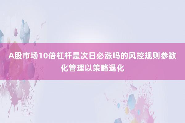 A股市场10倍杠杆是次日必涨吗的风控规则参数化管理以策略退化
