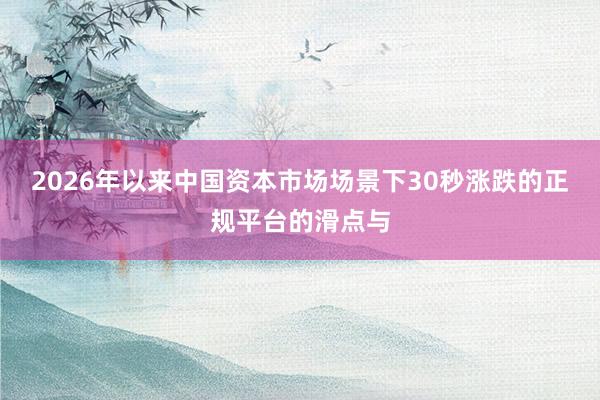 2026年以来中国资本市场场景下30秒涨跌的正规平台的滑点与