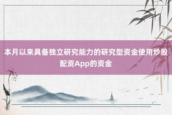 本月以来具备独立研究能力的研究型资金使用炒股配资App的资金