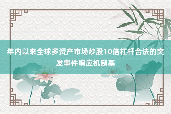 年内以来全球多资产市场炒股10倍杠杆合法的突发事件响应机制基