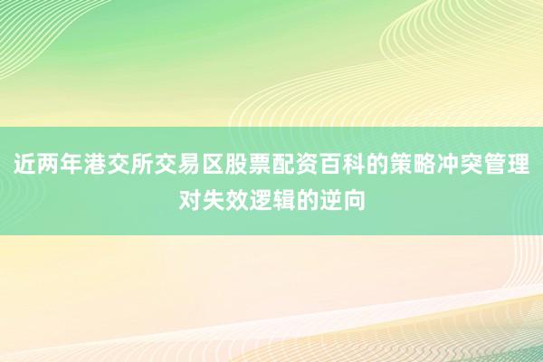 近两年港交所交易区股票配资百科的策略冲突管理对失效逻辑的逆向