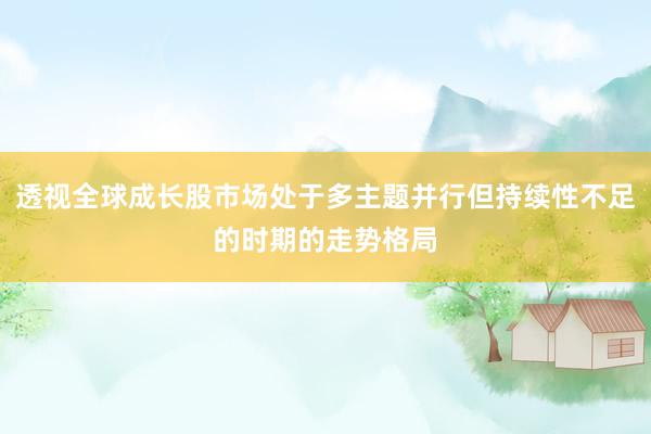 透视全球成长股市场处于多主题并行但持续性不足的时期的走势格局