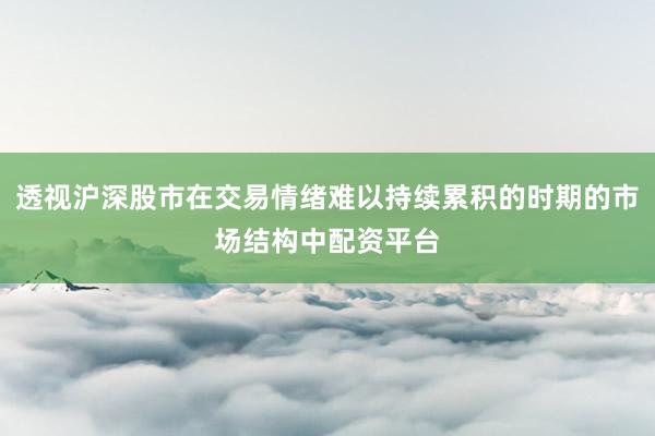 透视沪深股市在交易情绪难以持续累积的时期的市场结构中配资平台