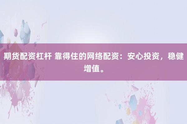 期货配资杠杆 靠得住的网络配资：安心投资，稳健增值。