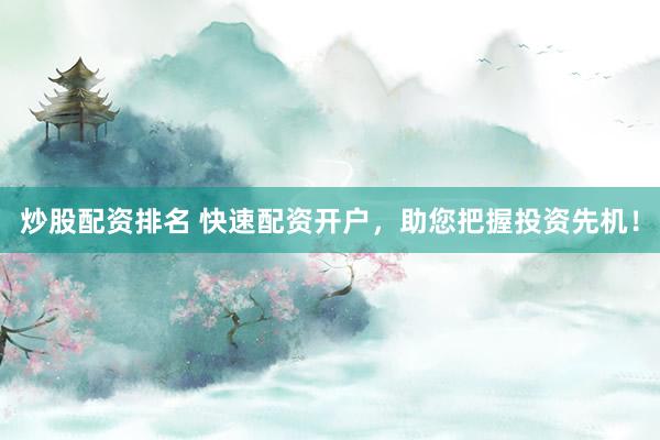 炒股配资排名 快速配资开户，助您把握投资先机！