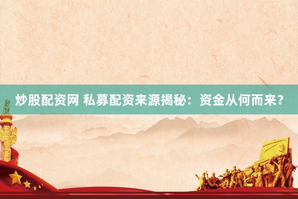 炒股配资网 私募配资来源揭秘：资金从何而来？