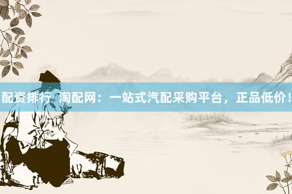 配资排行  淘配网：一站式汽配采购平台，正品低价！