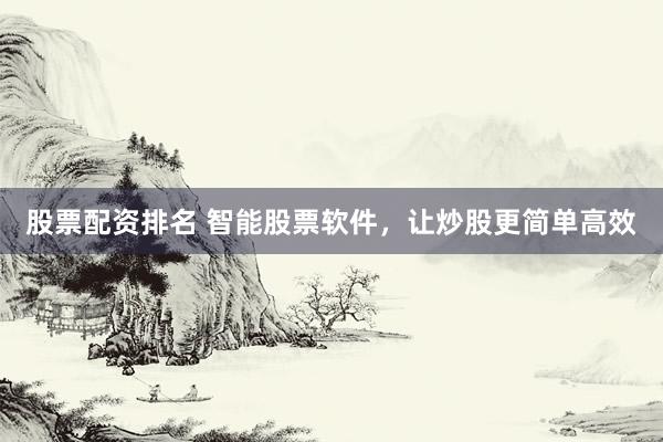 股票配资排名 智能股票软件，让炒股更简单高效