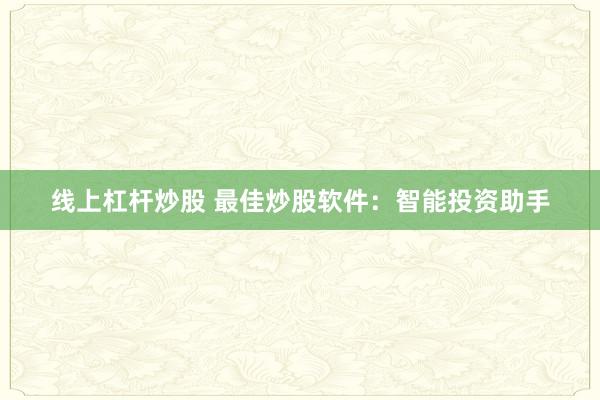 线上杠杆炒股 最佳炒股软件：智能投资助手