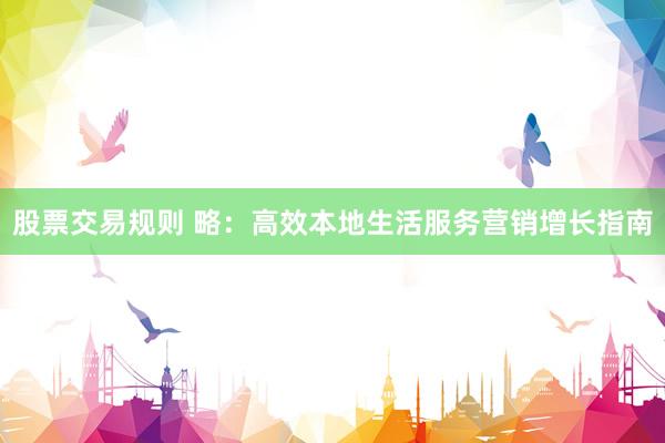 股票交易规则 略：高效本地生活服务营销增长指南