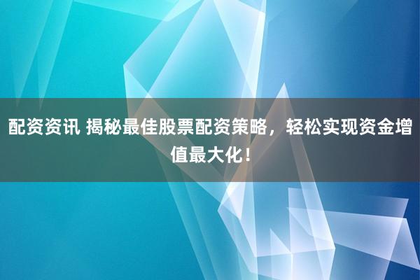 配资资讯 揭秘最佳股票配资策略，轻松实现资金增值最大化！