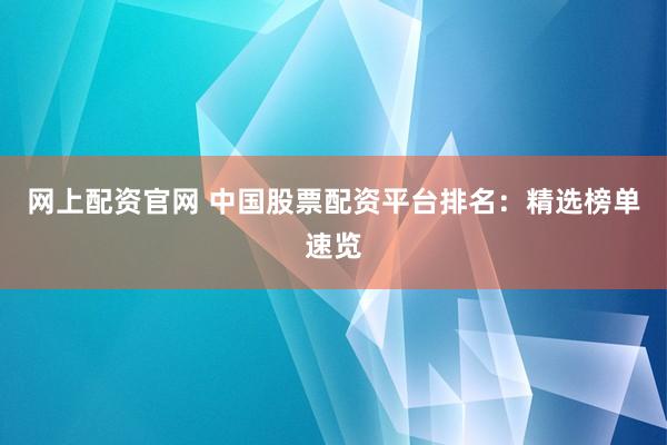 网上配资官网 中国股票配资平台排名：精选榜单速览