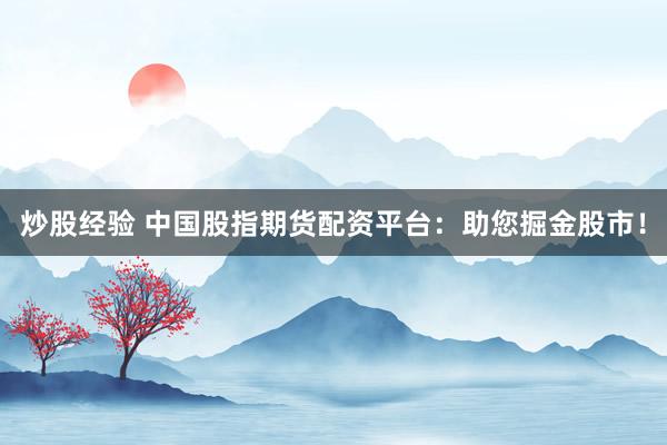 炒股经验 中国股指期货配资平台：助您掘金股市！