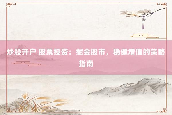 炒股开户 股票投资：掘金股市，稳健增值的策略指南