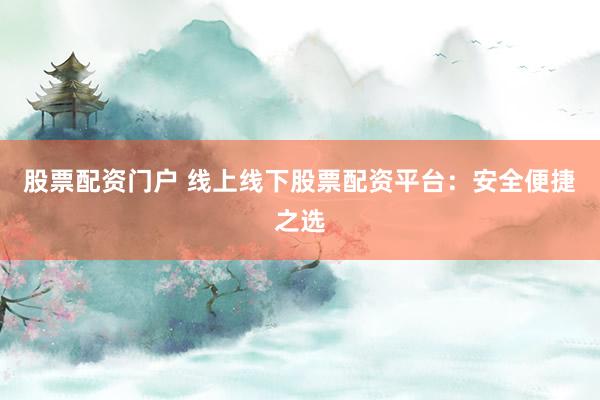 股票配资门户 线上线下股票配资平台：安全便捷之选