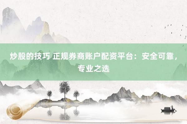 炒股的技巧 正规券商账户配资平台：安全可靠，专业之选