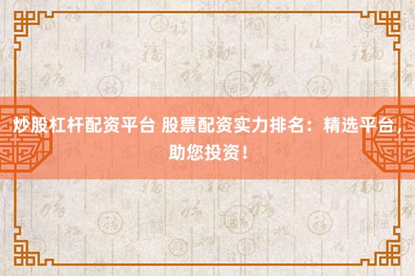 炒股杠杆配资平台 股票配资实力排名：精选平台，助您投资！
