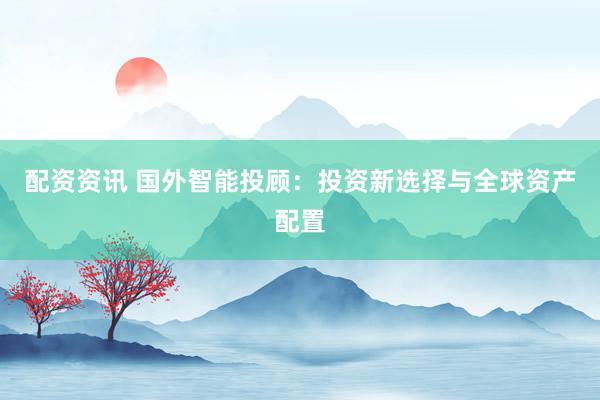 配资资讯 国外智能投顾：投资新选择与全球资产配置