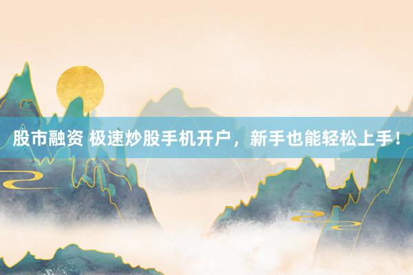股市融资 极速炒股手机开户，新手也能轻松上手！