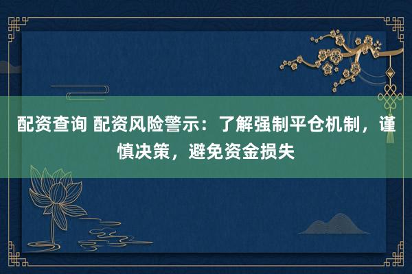 配资查询 配资风险警示：了解强制平仓机制，谨慎决策，避免资金损失