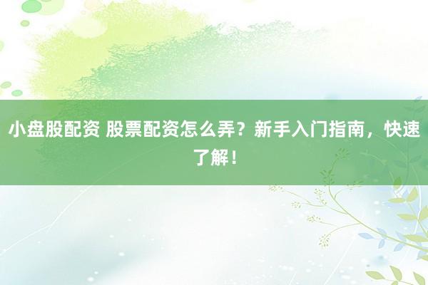 小盘股配资 股票配资怎么弄？新手入门指南，快速了解！