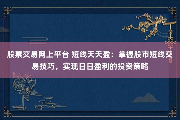 股票交易网上平台 短线天天盈：掌握股市短线交易技巧，实现日日盈利的投资策略