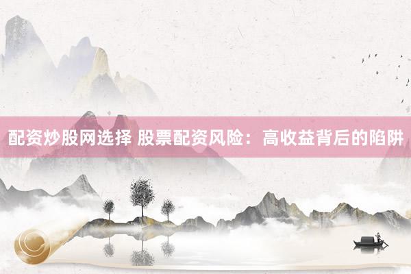 配资炒股网选择 股票配资风险：高收益背后的陷阱