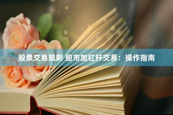 股票交易规则 股市加杠杆交易：操作指南