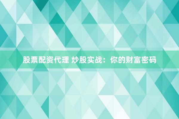 股票配资代理 炒股实战：你的财富密码