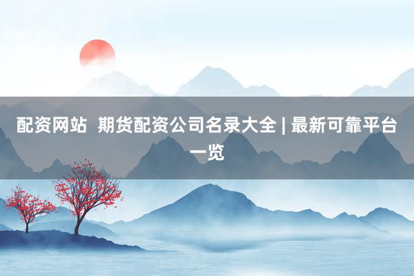 配资网站  期货配资公司名录大全 | 最新可靠平台一览