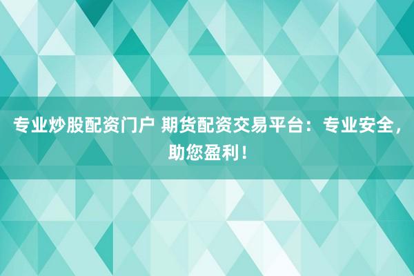 专业炒股配资门户 期货配资交易平台：专业安全，助您盈利！