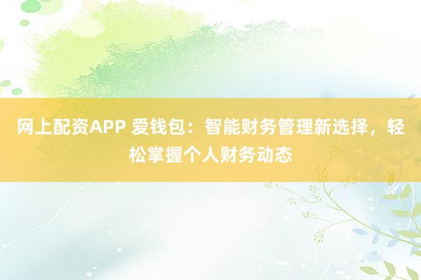 网上配资APP 爱钱包：智能财务管理新选择，轻松掌握个人财务动态
