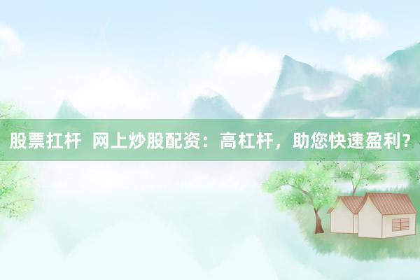 股票扛杆  网上炒股配资：高杠杆，助您快速盈利？