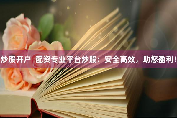 炒股开户  配资专业平台炒股：安全高效，助您盈利！